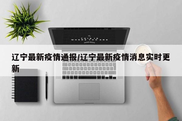 辽宁最新疫情通报/辽宁最新疫情消息实时更新
