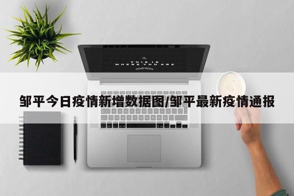邹平今日疫情新增数据图/邹平最新疫情通报