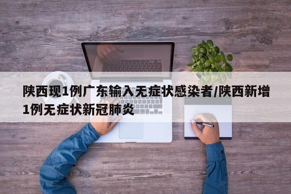 陕西现1例广东输入无症状感染者/陕西新增1例无症状新冠肺炎