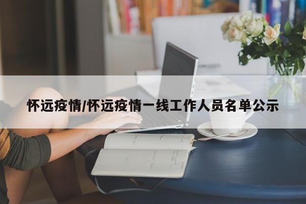 怀远疫情/怀远疫情一线工作人员名单公示