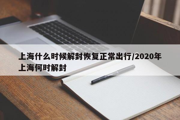 上海什么时候解封恢复正常出行/2020年上海何时解封