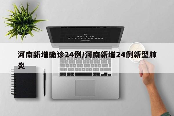 河南新增确诊24例/河南新增24例新型肺炎