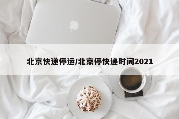 北京快递停运/北京停快递时间2021
