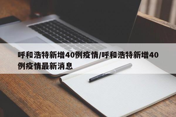 呼和浩特新增40例疫情/呼和浩特新增40例疫情最新消息