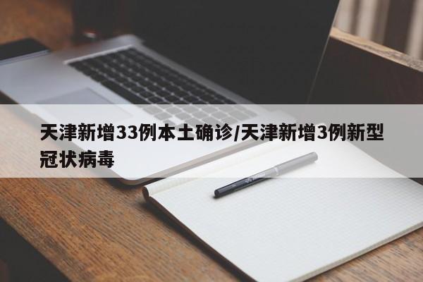 天津新增33例本土确诊/天津新增3例新型冠状病毒