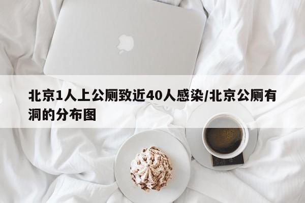 北京1人上公厕致近40人感染/北京公厕有洞的分布图