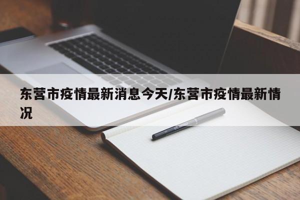 东营市疫情最新消息今天/东营市疫情最新情况
