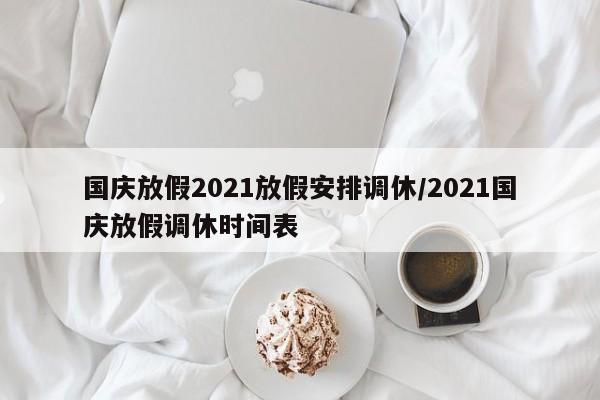 国庆放假2021放假安排调休/2021国庆放假调休时间表
