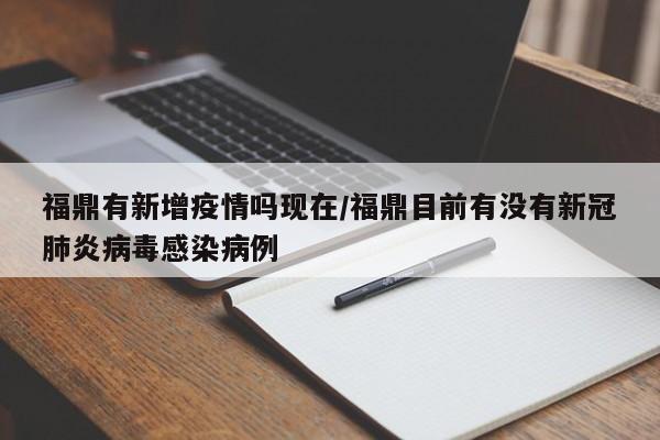 福鼎有新增疫情吗现在/福鼎目前有没有新冠肺炎病毒感染病例