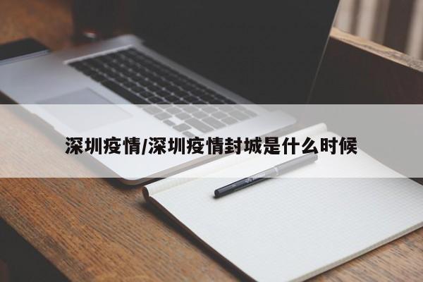 深圳疫情/深圳疫情封城是什么时候