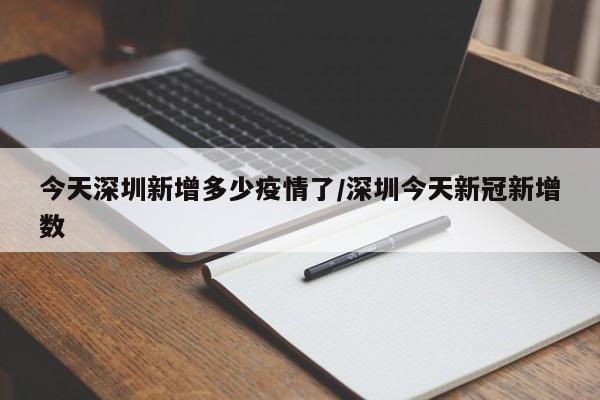 今天深圳新增多少疫情了/深圳今天新冠新增数