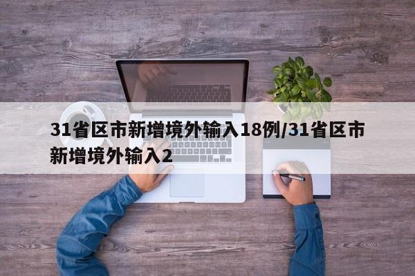 31省区市新增境外输入18例/31省区市新增境外输入2