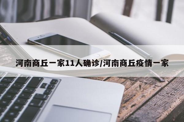 河南商丘一家11人确诊/河南商丘疫情一家