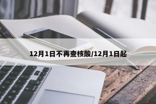 12月1日不再查核酸/12月1日起