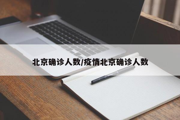 北京确诊人数/疫情北京确诊人数