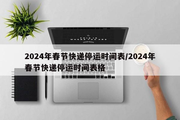 2024年春节快递停运时间表/2024年春节快递停运时间表格