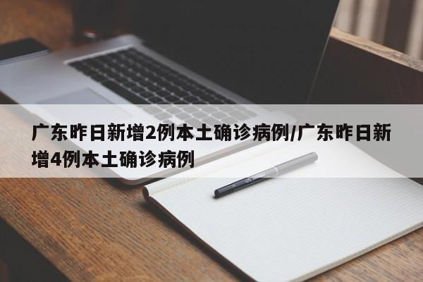 广东昨日新增2例本土确诊病例/广东昨日新增4例本土确诊病例