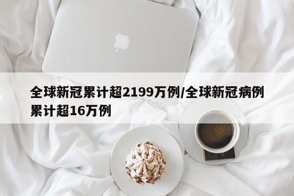 全球新冠累计超2199万例/全球新冠病例累计超16万例
